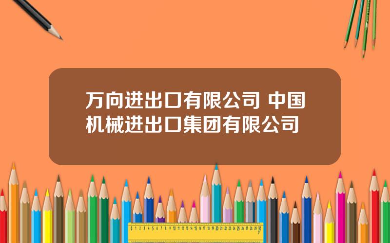 万向进出口有限公司 中国机械进出口集团有限公司